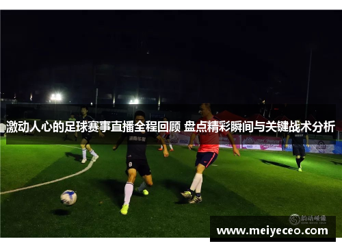 激动人心的足球赛事直播全程回顾 盘点精彩瞬间与关键战术分析