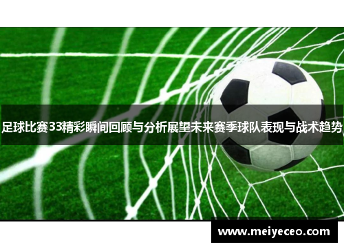 足球比赛33精彩瞬间回顾与分析展望未来赛季球队表现与战术趋势