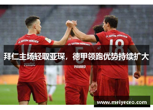 拜仁主场轻取亚琛，德甲领跑优势持续扩大