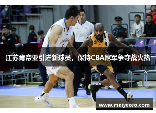 江苏肯帝亚引进新球员，保持CBA冠军争夺战火热