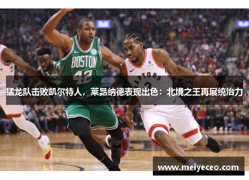 猛龙队击败凯尔特人，莱昂纳德表现出色：北境之王再展统治力