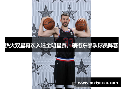 热火双星再次入选全明星赛，领衔东部队球员阵容