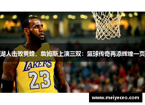 湖人击败黄蜂，詹姆斯上演三双：篮球传奇再添辉煌一页