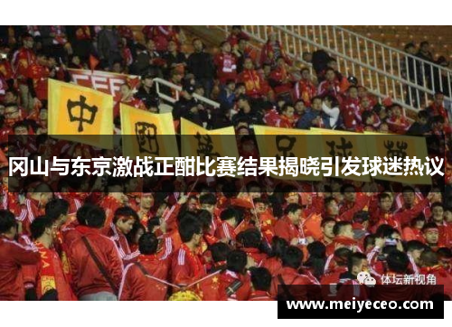 冈山与东京激战正酣比赛结果揭晓引发球迷热议