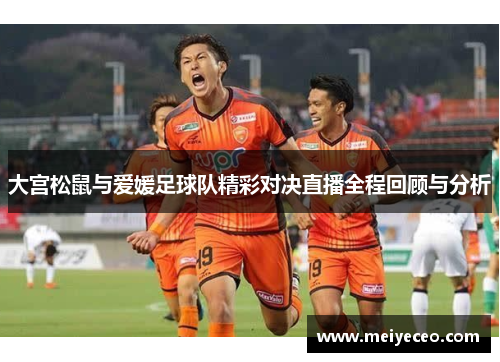 大宫松鼠与爱媛足球队精彩对决直播全程回顾与分析