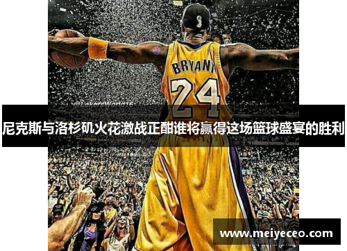 尼克斯与洛杉矶火花激战正酣谁将赢得这场篮球盛宴的胜利