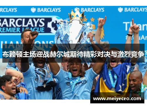 布赖顿主场迎战赫尔城期待精彩对决与激烈竞争