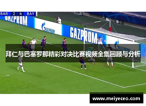 拜仁与巴塞罗那精彩对决比赛视频全集回顾与分析