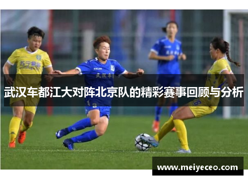 武汉车都江大对阵北京队的精彩赛事回顾与分析
