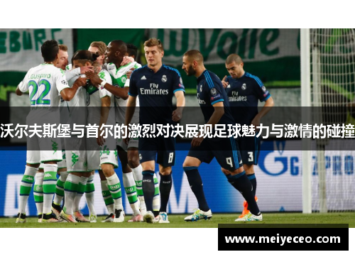 沃尔夫斯堡与首尔的激烈对决展现足球魅力与激情的碰撞