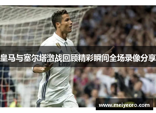 皇马与塞尔塔激战回顾精彩瞬间全场录像分享