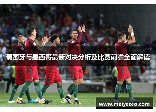葡萄牙与墨西哥最新对决分析及比赛前瞻全面解读