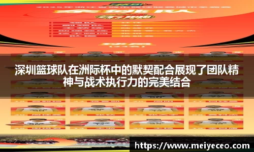 深圳篮球队在洲际杯中的默契配合展现了团队精神与战术执行力的完美结合