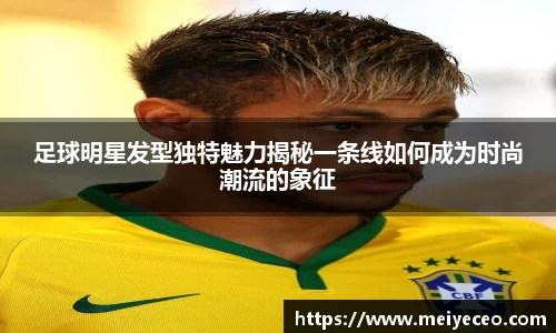 足球明星发型独特魅力揭秘一条线如何成为时尚潮流的象征
