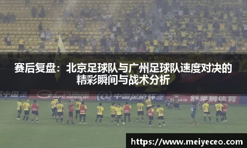 赛后复盘：北京足球队与广州足球队速度对决的精彩瞬间与战术分析