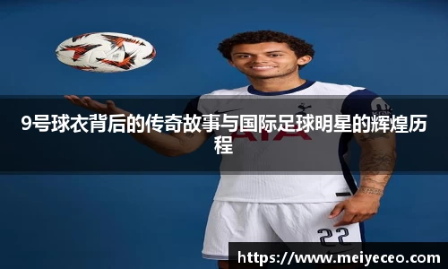 9号球衣背后的传奇故事与国际足球明星的辉煌历程